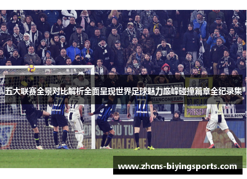 五大联赛全景对比解析全面呈现世界足球魅力巅峰碰撞篇章全纪录集
