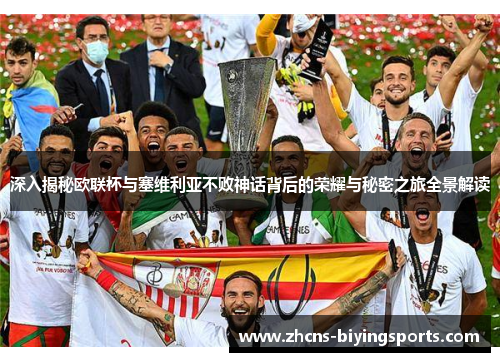 深入揭秘欧联杯与塞维利亚不败神话背后的荣耀与秘密之旅全景解读 深入揭秘欧联杯与塞维利亚不败神话背后的荣耀与秘密之旅全景解读
