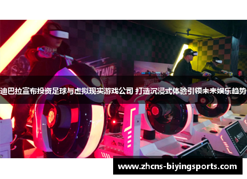 迪巴拉宣布投资足球与虚拟现实游戏公司 打造沉浸式体验引领未来娱乐趋势 迪巴拉宣布投资足球与虚拟现实游戏公司 打造沉浸式体验引领未来娱乐趋势