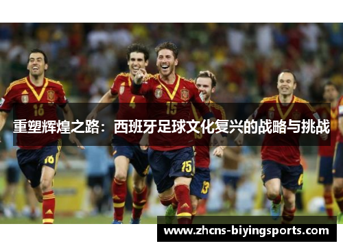 重塑辉煌之路：西班牙足球文化复兴的战略与挑战